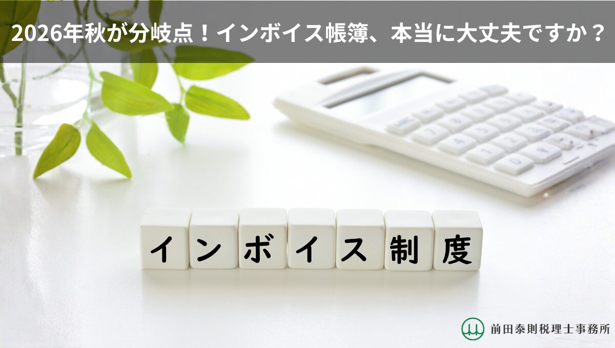 インボイス制度と書かれた白いブロック、電卓、観葉植物が並ぶ清潔感のあるデスク。上部には「2026年秋が分岐点！インボイス帳簿、本当に大丈夫ですか？」の文字、右下には前田泰則税理士事務所のロゴがあるブログアイキャッチ画像。