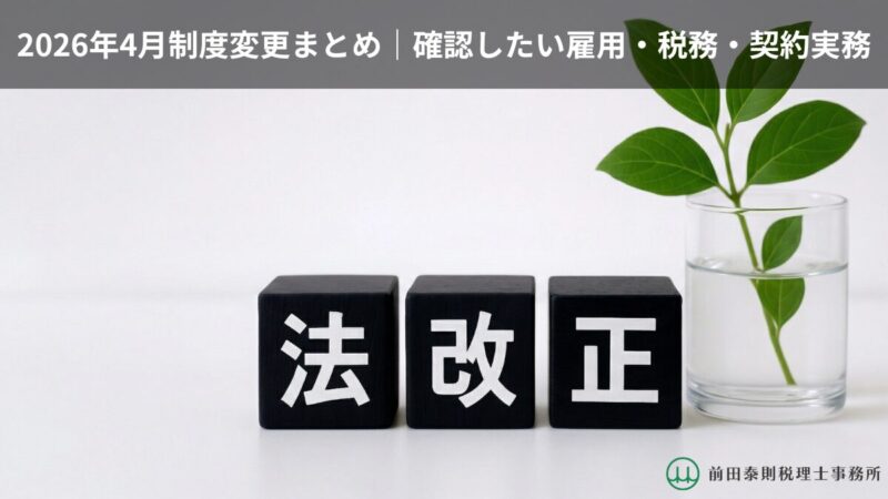 2026年4月制度変更の確認をテーマに、白い背景の机上に「法改正」と書かれた黒い立方体が3つ並び、右側にグラスへ挿した緑の植物、上部に「2026年4月制度変更まとめ｜確認したい雇用・税務・契約実務」、右下に前田泰則税理士事務所のロゴを配置したバナー画像